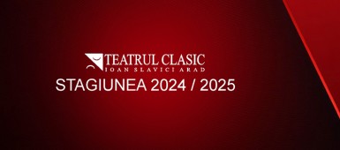 Teatrul Clasic Ioan Slavici STAGIUNEA 2024-2025